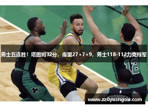 勇士五连胜！塔图姆32分，库里27+7+9，勇士118-112力克绿军