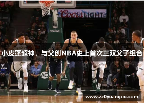 小皮蓬超神，与父创NBA史上首次三双父子组合